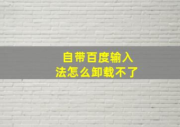 自带百度输入法怎么卸载不了