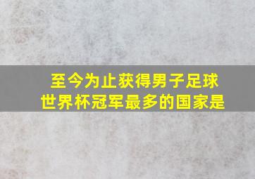 至今为止获得男子足球世界杯冠军最多的国家是