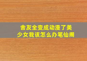 舍友全变成动漫了美少女我该怎么办笔仙阁