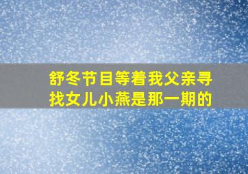 舒冬节目等着我父亲寻找女儿小燕是那一期的