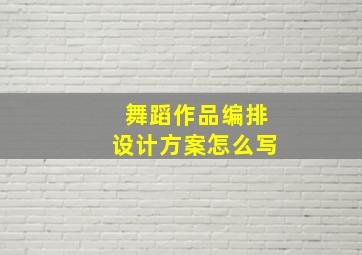 舞蹈作品编排设计方案怎么写