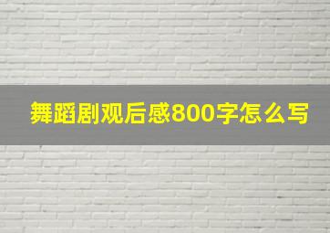 舞蹈剧观后感800字怎么写