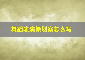 舞蹈表演策划案怎么写