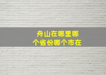 舟山在哪里哪个省份哪个市在