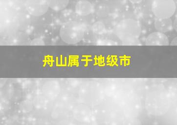 舟山属于地级市