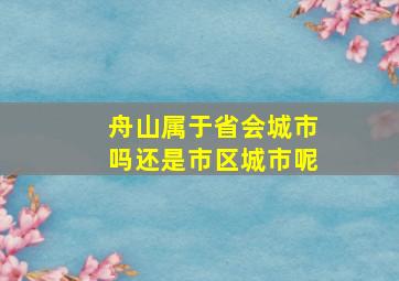 舟山属于省会城市吗还是市区城市呢