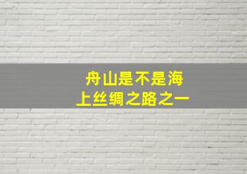 舟山是不是海上丝绸之路之一