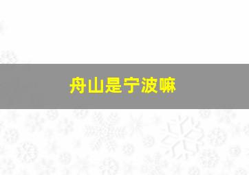 舟山是宁波嘛