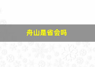 舟山是省会吗