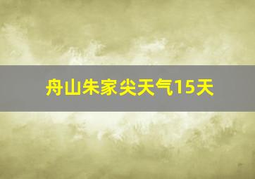 舟山朱家尖天气15天