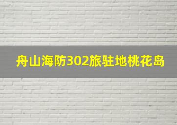 舟山海防302旅驻地桃花岛