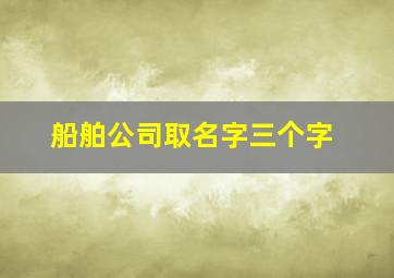 船舶公司取名字三个字