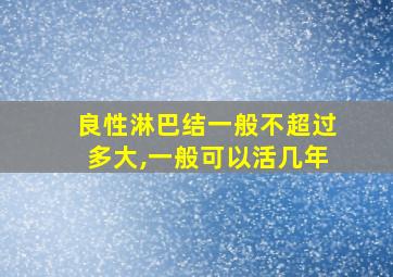 良性淋巴结一般不超过多大,一般可以活几年