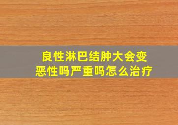 良性淋巴结肿大会变恶性吗严重吗怎么治疗