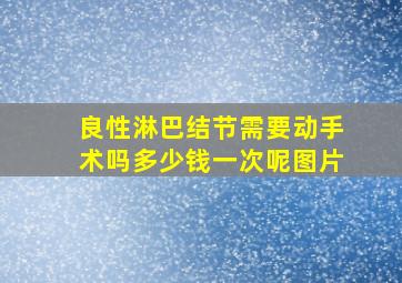 良性淋巴结节需要动手术吗多少钱一次呢图片