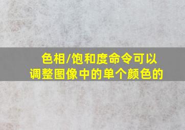 色相/饱和度命令可以调整图像中的单个颜色的