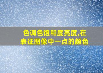 色调色饱和度亮度,在表征图像中一点的颜色