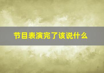 节目表演完了该说什么