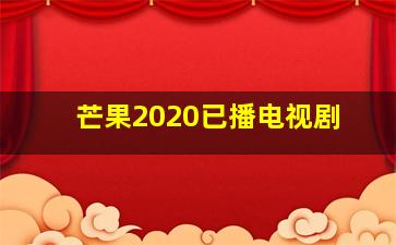 芒果2020已播电视剧