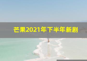 芒果2021年下半年新剧