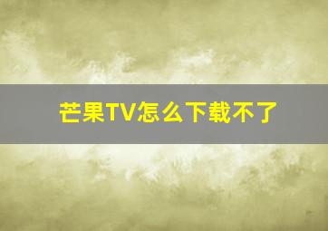 芒果TV怎么下载不了