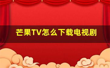 芒果TV怎么下载电视剧