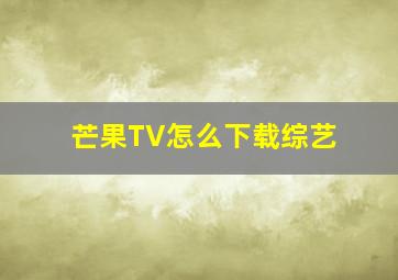 芒果TV怎么下载综艺