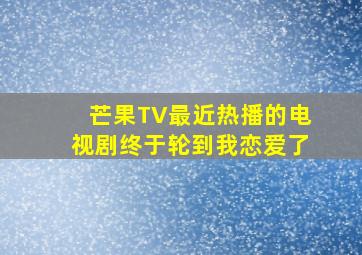 芒果TV最近热播的电视剧终于轮到我恋爱了