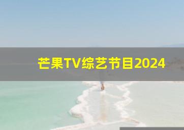 芒果TV综艺节目2024