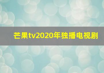 芒果tv2020年独播电视剧