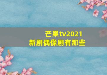 芒果tv2021新剧偶像剧有那些