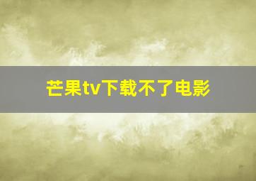 芒果tv下载不了电影