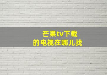 芒果tv下载的电视在哪儿找