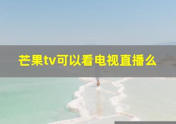 芒果tv可以看电视直播么