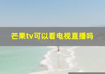 芒果tv可以看电视直播吗