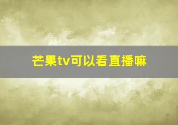 芒果tv可以看直播嘛