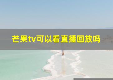 芒果tv可以看直播回放吗