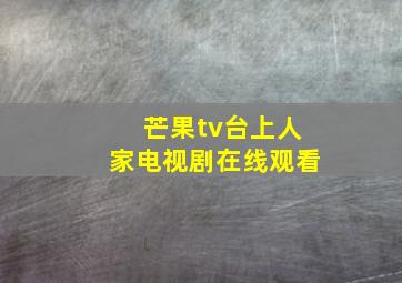 芒果tv台上人家电视剧在线观看