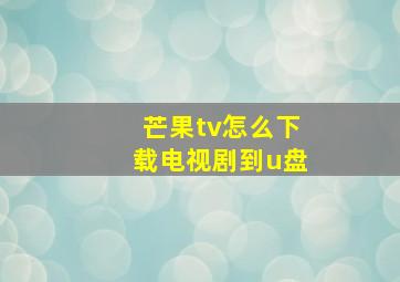 芒果tv怎么下载电视剧到u盘