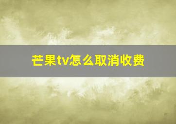 芒果tv怎么取消收费