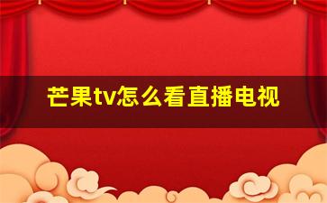 芒果tv怎么看直播电视