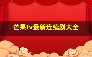 芒果tv最新连续剧大全