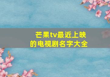 芒果tv最近上映的电视剧名字大全