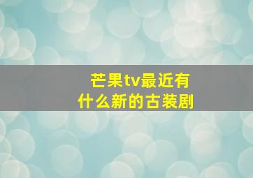 芒果tv最近有什么新的古装剧