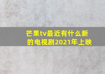 芒果tv最近有什么新的电视剧2021年上映