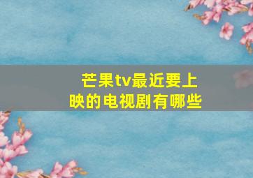 芒果tv最近要上映的电视剧有哪些