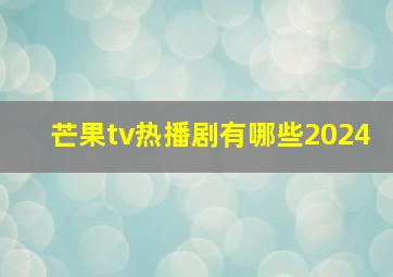 芒果tv热播剧有哪些2024