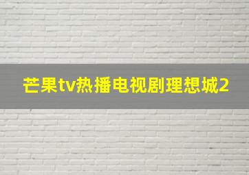 芒果tv热播电视剧理想城2