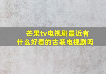 芒果tv电视剧最近有什么好看的古装电视剧吗