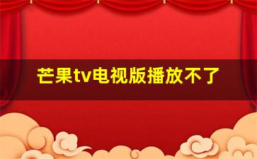 芒果tv电视版播放不了